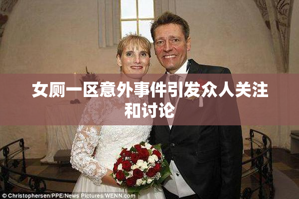 女厕一区意外事件引发众人关注和讨论