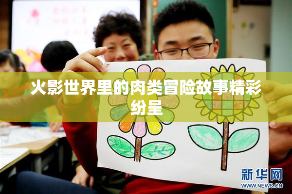 火影世界里的肉类冒险故事精彩纷呈