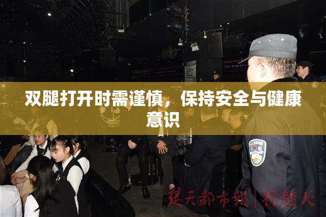 双腿打开时需谨慎，保持安全与健康意识