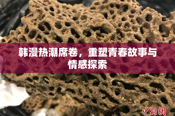 韩漫热潮席卷，重塑青春故事与情感探索
