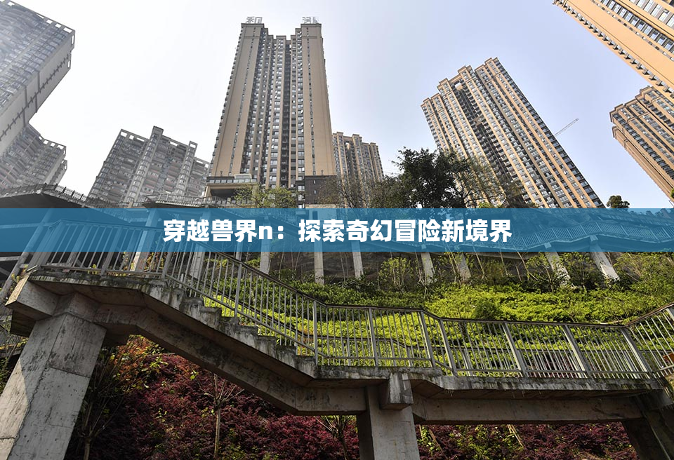 穿越兽界n：探索奇幻冒险新境界
