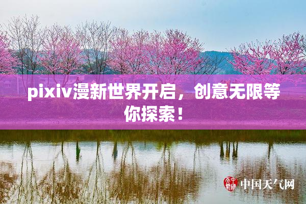 pixiv漫新世界开启，创意无限等你探索！