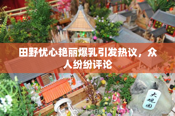 田野忧心艳丽爆乳引发热议，众人纷纷评论