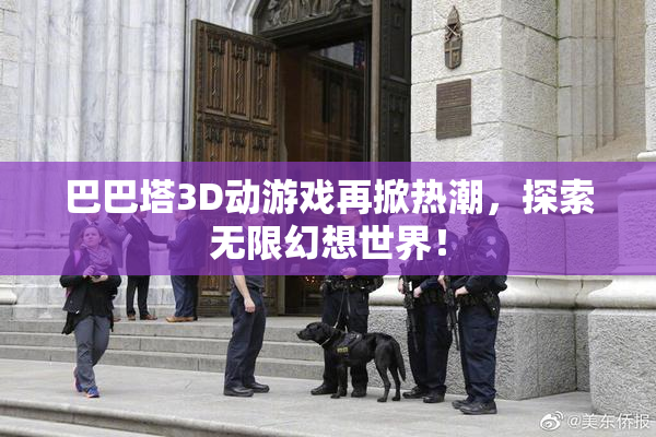 巴巴塔3D动游戏再掀热潮，探索无限幻想世界！