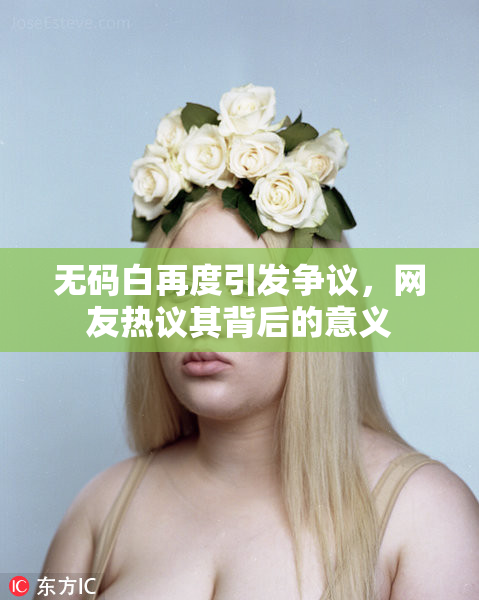 无码白再度引发争议，网友热议其背后的意义