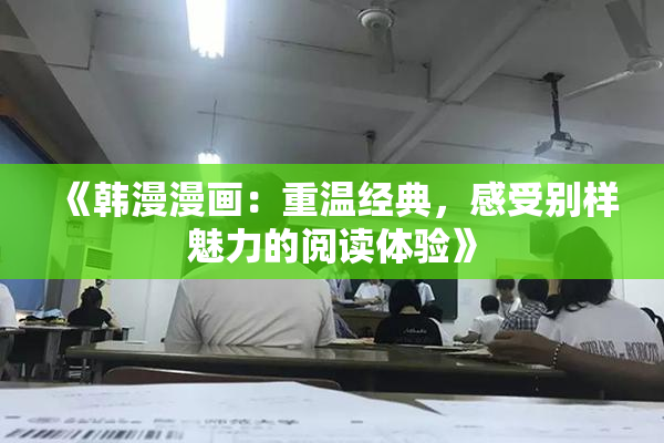 《韩漫漫画：重温经典，感受别样魅力的阅读体验》