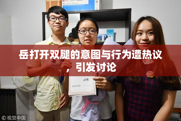 岳打开双腿的意图与行为遭热议，引发讨论