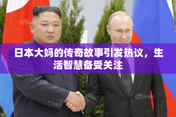 日本大妈的传奇故事引发热议，生活智慧备受关注