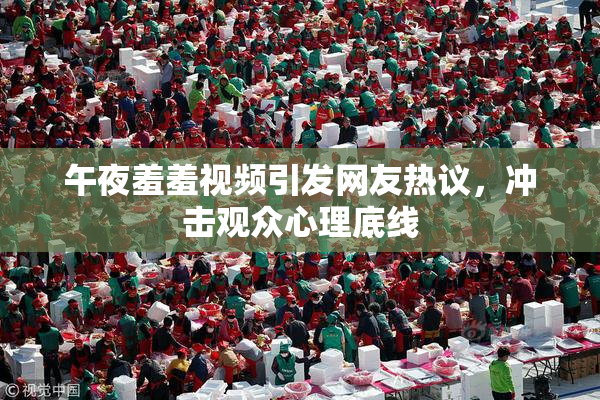 午夜羞羞视频引发网友热议，冲击观众心理底线