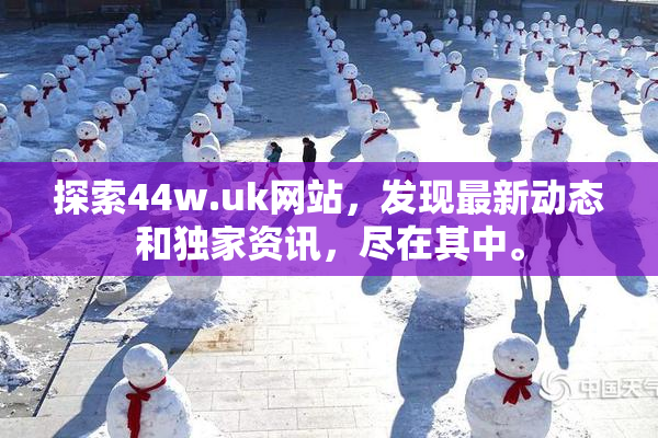 探索44w.uk网站，发现最新动态和独家资讯，尽在其中。