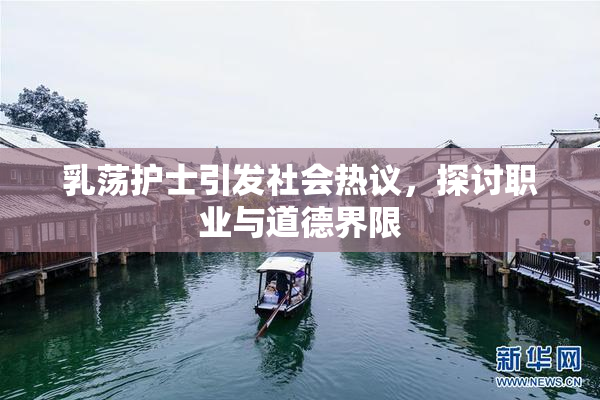 乳荡护士引发社会热议，探讨职业与道德界限