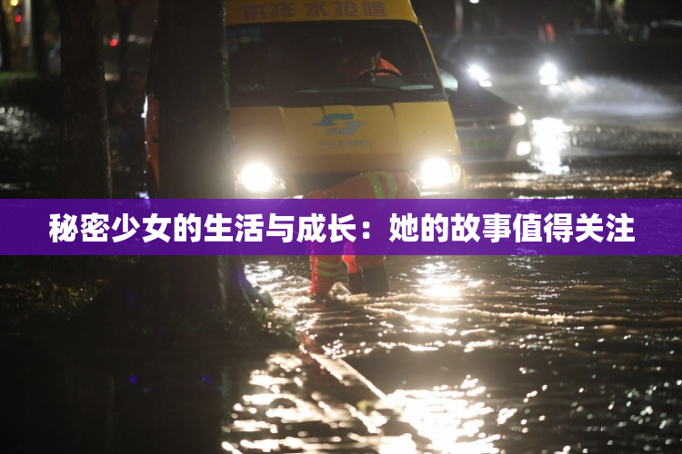 秘密少女的生活与成长：她的故事值得关注