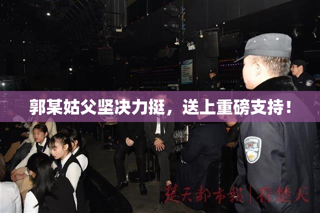 郭某姑父坚决力挺，送上重磅支持！