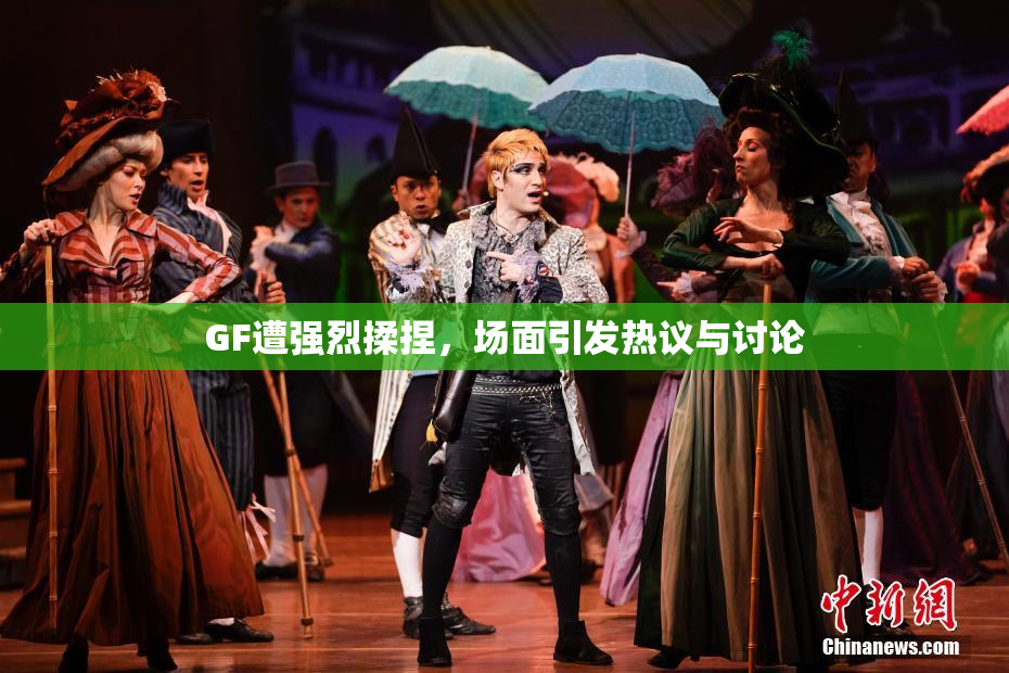 GF遭强烈揉捏，场面引发热议与讨论