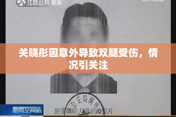 关晓彤因意外导致双腿受伤，情况引关注