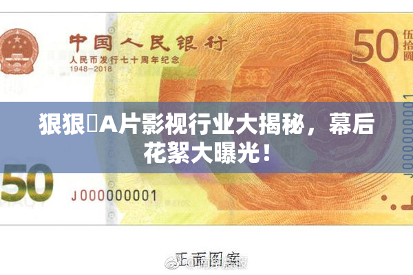 狠狠穞A片影视行业大揭秘，幕后花絮大曝光！