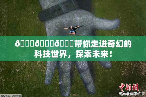 🍆🍑🔞带你走进奇幻的科技世界，探索未来！