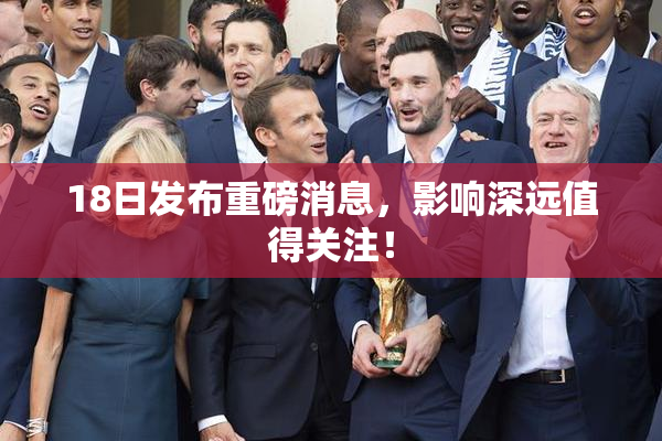 18日发布重磅消息，影响深远值得关注！