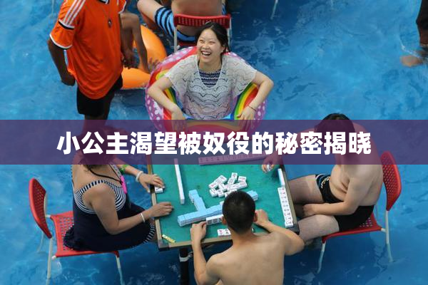 小公主渴望被奴役的秘密揭晓