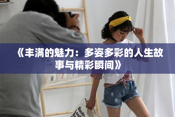 《丰满的魅力：多姿多彩的人生故事与精彩瞬间》