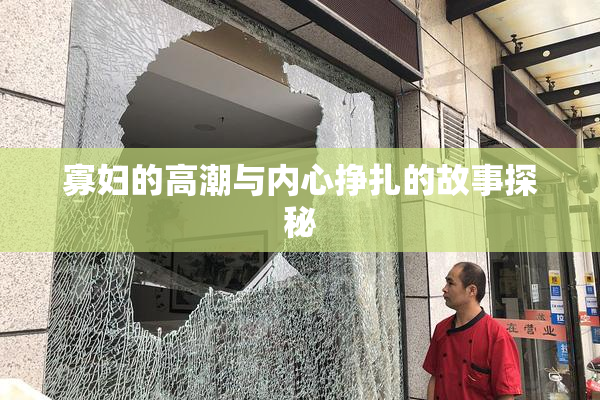 寡妇的高潮与内心挣扎的故事探秘