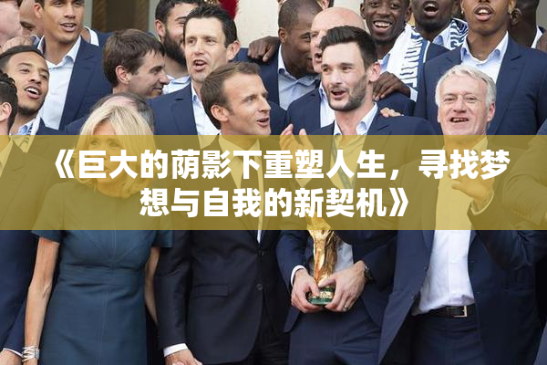 《巨大的荫影下重塑人生，寻找梦想与自我的新契机》