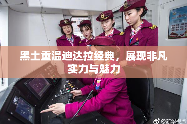 黑土重温迪达拉经典，展现非凡实力与魅力