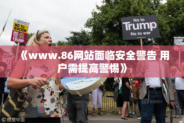 《www.86网站面临安全警告 用户需提高警惕》