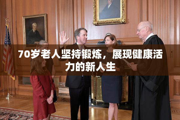 70岁老人坚持锻炼，展现健康活力的新人生