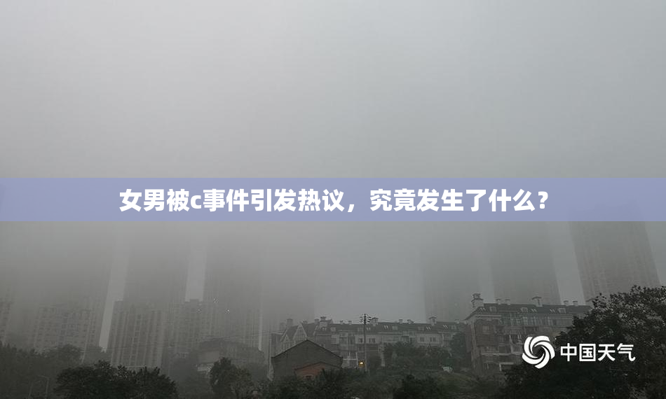 女男被c事件引发热议，究竟发生了什么？