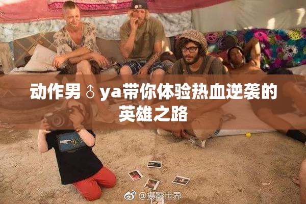 动作男♂ya带你体验热血逆袭的英雄之路
