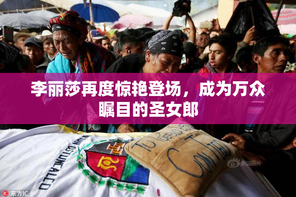 李丽莎再度惊艳登场，成为万众瞩目的圣女郎