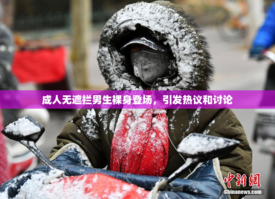 成人无遮拦男生裸身登场，引发热议和讨论