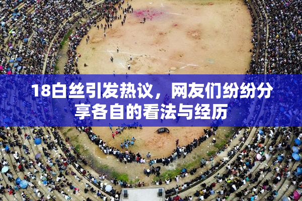 18白丝引发热议，网友们纷纷分享各自的看法与经历