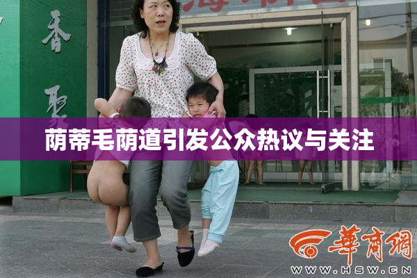 荫蒂毛荫道引发公众热议与关注