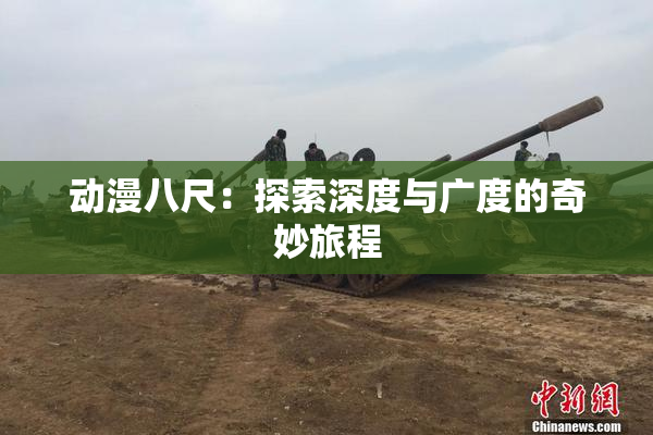 动漫八尺：探索深度与广度的奇妙旅程