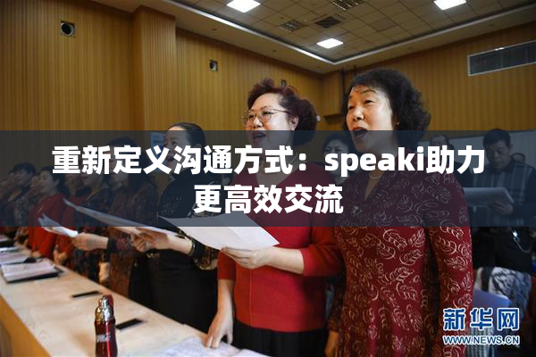 重新定义沟通方式：speaki助力更高效交流