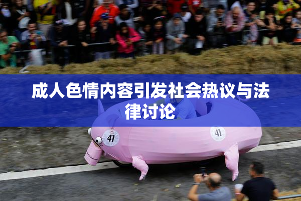 成人色情内容引发社会热议与法律讨论