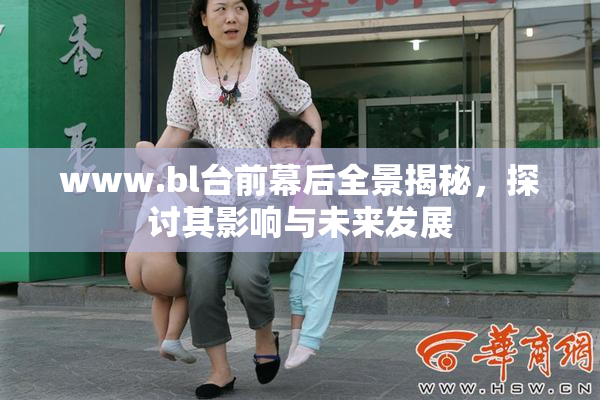 www.bl台前幕后全景揭秘，探讨其影响与未来发展