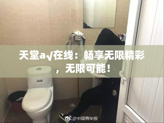 天堂а√在线：畅享无限精彩，无限可能！