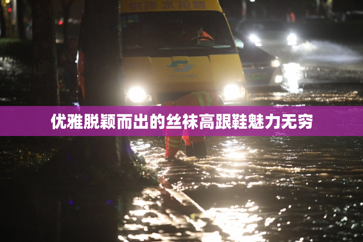 优雅脱颖而出的丝袜高跟鞋魅力无穷