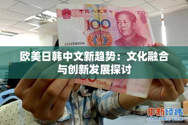 欧美日韩中文新趋势：文化融合与创新发展探讨