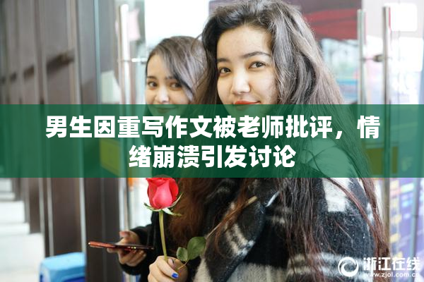 男生因重写作文被老师批评，情绪崩溃引发讨论