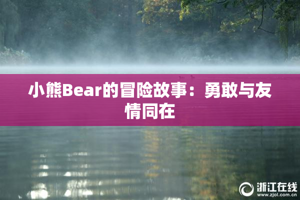 小熊Bear的冒险故事：勇敢与友情同在