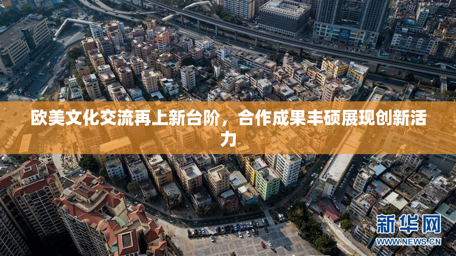 欧美文化交流再上新台阶，合作成果丰硕展现创新活力