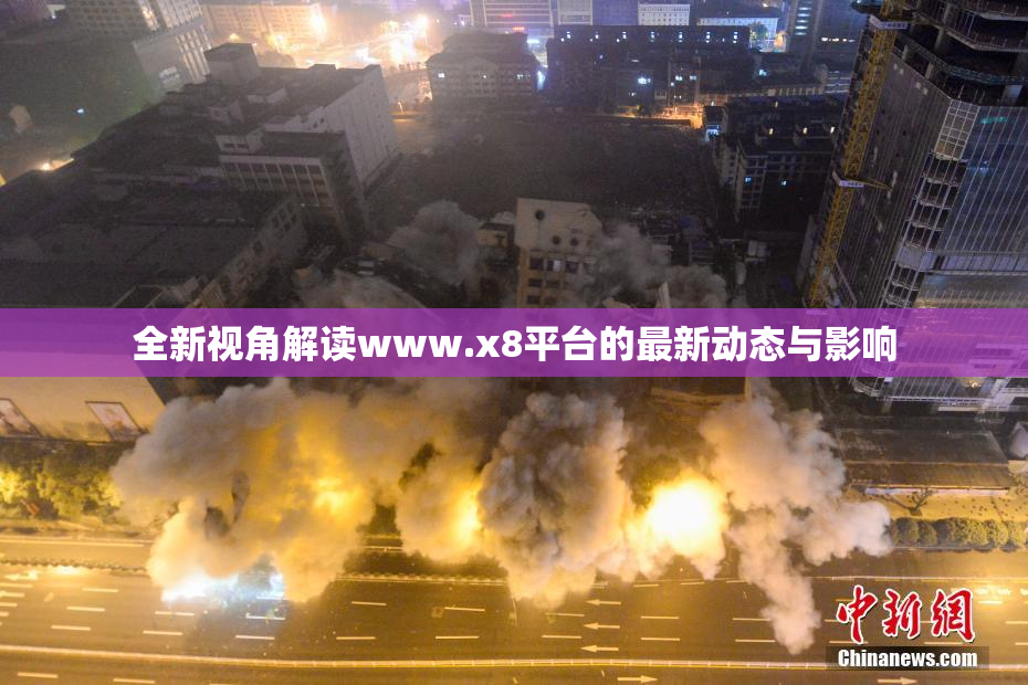 全新视角解读www.x8平台的最新动态与影响