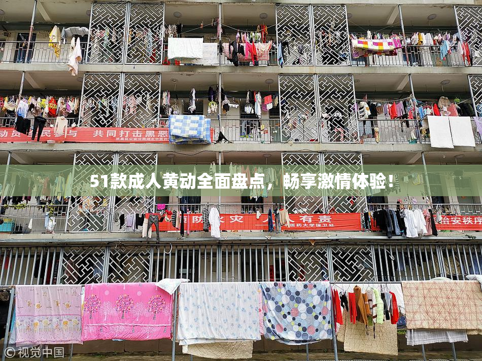 51款成人黄动全面盘点，畅享激情体验！