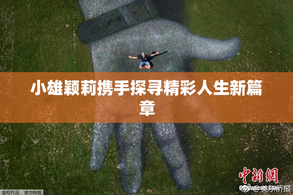 小雄颖莉携手探寻精彩人生新篇章