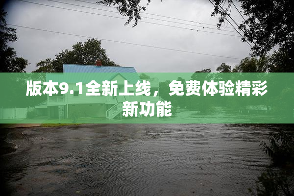 版本9.1全新上线，免费体验精彩新功能