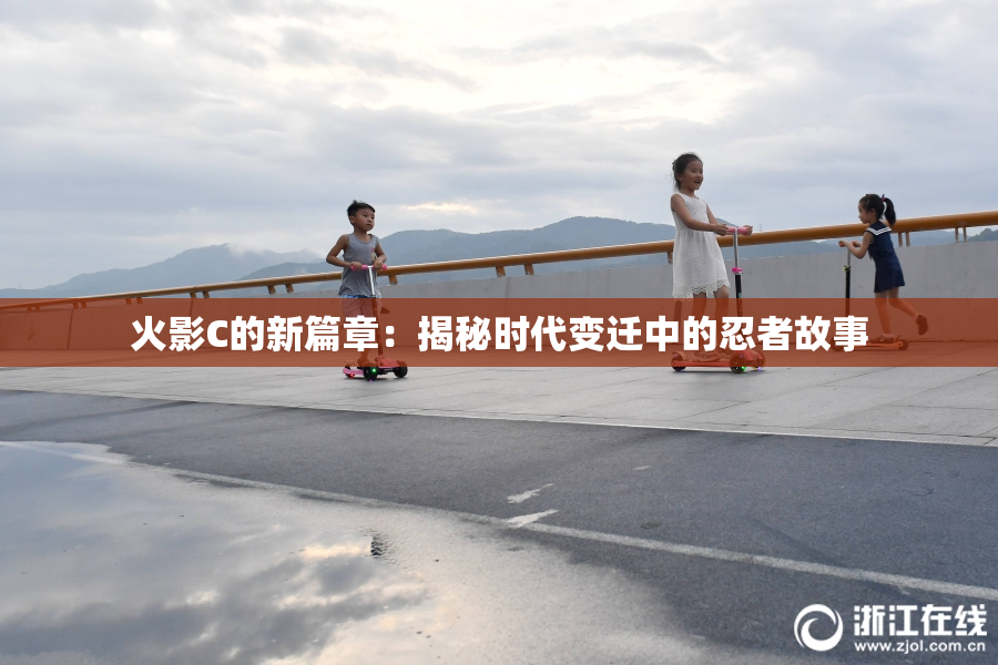 火影C的新篇章：揭秘时代变迁中的忍者故事